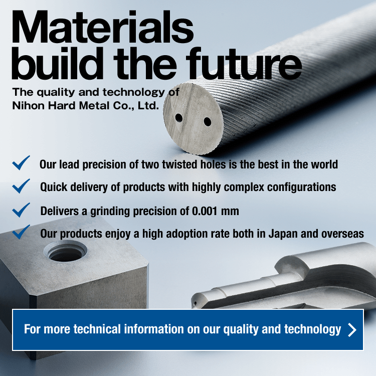 Material build the future · 2Our lead precision of two twisted holes is the best in the world,· Quick delivery of products with highly complex configurations,· Delivers a grinding precision of 0.001 mm,· Our products enjoy a high adoption rate both in Japan and overseas For more technical information on our quality and technology